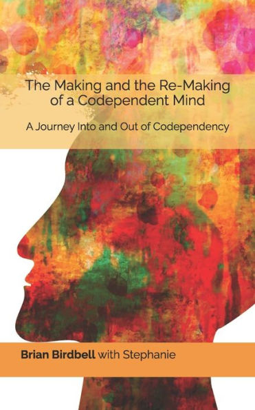 the Making and Re-Making of A Codependent Mind: Journey Into Out Codependency