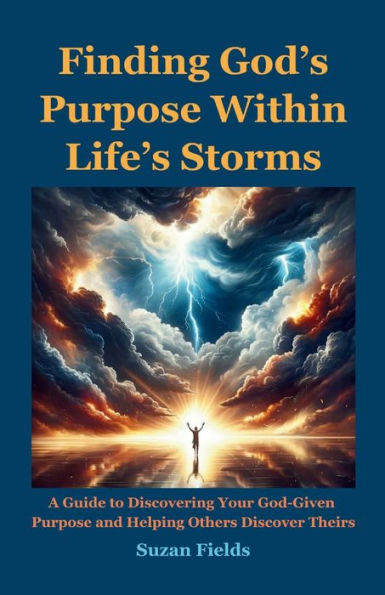 Finding God's Purpose Within Life's Storms: A Guide to Discovering Your God-Given Purpose and Helping Others Discover Theirs