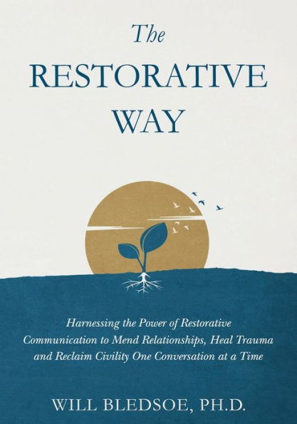 the Restorative Way: Harnessing Power of Communication to Mend Relationships, Heal Trauma, and Reclaim Civility One Conversation at a Time