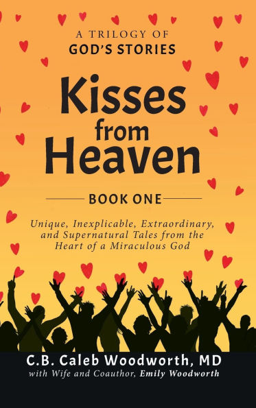 Kisses from Heaven Book One: A Trilogy of God Stories: A Trilogy of God Stories: Unique, Inexplicable, Extraordinary, and Supernatural Tales from the Heart of a Miraculous God