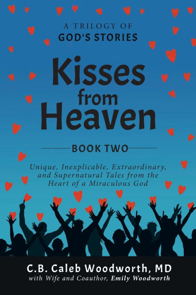 Kisses from Heaven Book Two: Unique, Inexplicable, Extraordinary, and Supernatural Tales the Heart of a Miraculous God