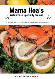 Title: Mama Hoa's Specialty Vietnamese Cuisine: A memoir and brief collection of favorite Vietnamese recipes, Author: Gordon Lawry