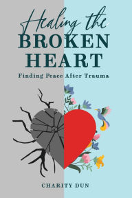 Title: Healing The Broken Heart: Finding Peace After Trauma., Author: Charity Dunson