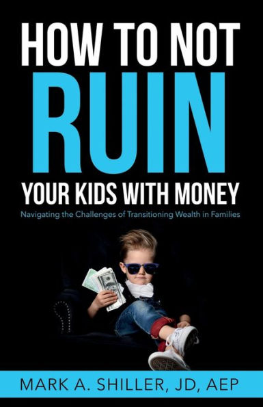 How to Not Ruin Your Kids with Money: Navigating the Challenges of Transitioning Wealth Families