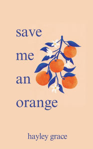 Title: save me an orange, Author: Hayley Grace