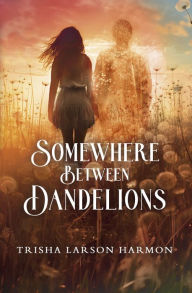 Title: Somewhere Between Dandelions, Author: Trisha Harmon