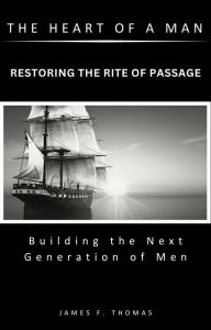 Title: The Heart of a Man: Restoring the Rite of Passage, Author: James F Thomas