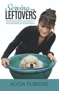 Free ebooks in pdf downloads Serving the Leftovers: Balancing Service and Sanity in an Uncommon Life of Dog Rescue 9798990066700 English version PDB ePub by Alysia Dubriske