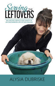 Pdf textbook download free Serving the Leftovers: Balancing Service and Sanity in an Uncommon Life of Dog Rescue