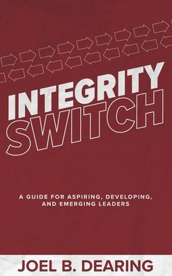 Integrity Switch: A Guide for Aspiring, Developing, and Emerging Leaders