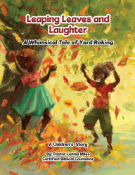 Title: Leaping Leaves and Laughter: A Whimsical Tale of Yard Raking, Author: Pastor Lennie Miles