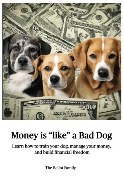 Money is Like a Bad Dog: Learn how to train your dog, manage money, and build financial freedom