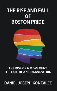 Free download english audio books The Rise and Fall of Boston Pride: The Rise of a Movement, The Fall of an Organization by Daniel Joseph Gonzalez
