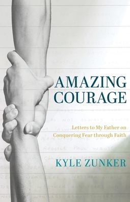 Amazing Courage: Letters to My Father on Conquering Fear through Faith