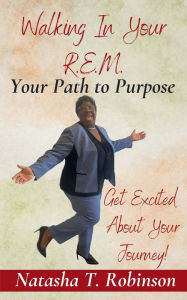 Title: Walking In Your R.E.M.: Your Path to Purpose, Author: Natasha Robinson