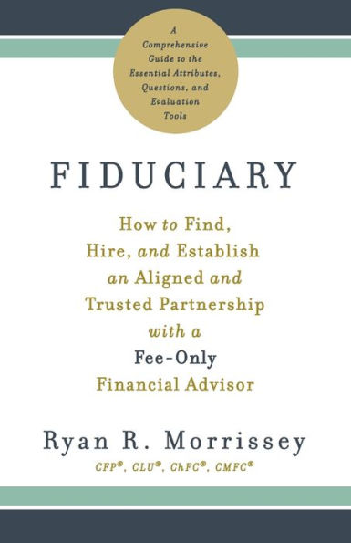 Fiduciary: How to Find, Hire, and Establish an Aligned Trusted Partnership with a Fee-Only Financial Advisor