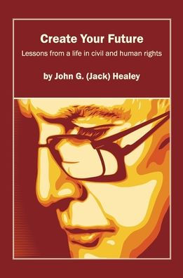 Create Your Future: Jack Healey: Lessons from a life in human and civil rights
