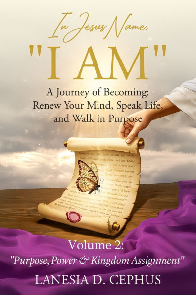 In Jesus Name, "I AM" A Journey of Becoming: Renew Your Mind, Speak Life, and Walk in Purpose: Volume 2: "Purpose, Power & Kingdom Assignment"