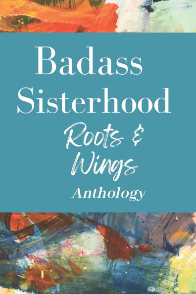 Badass Sisterhood: Roots & Wings Anthology