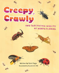 Title: Creepy, Crawly and Fascinating Insects of North Florida, Author: Tomi Saga