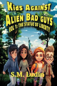 Title: Kids Against Alien Bad Guys: Vol 1: The Statue of Liberty, Author: S M Ludin