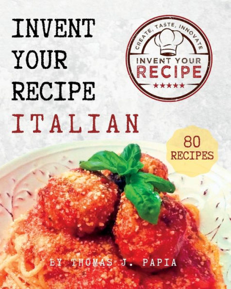Invent Your Recipe Italian Cookbook: 80 Italian-American Recipes Made Way