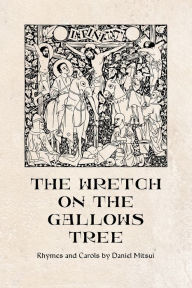 Title: The Wretch on the Gallows Tree: Rhymes and Carols by Daniel Mitsui, Author: Daniel Mitsui