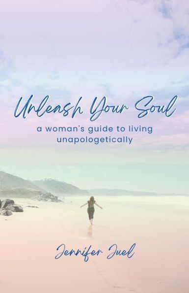 Unleash Your Soul: a woman's guide to living unapologetically