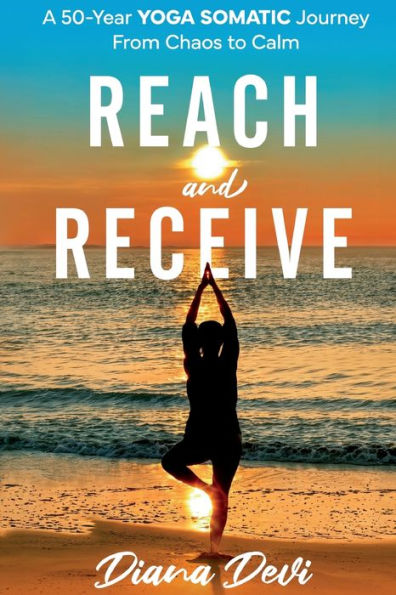 Reach and Receive: A 50-Year Yoga Somatic Journey From Chaos to Calm