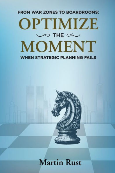 From War Zones to Boardrooms: Optimize The Moment When Strategic Planning Fails