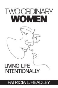 Download books isbn Two Ordinary Women: Living Life Intentionally 9798990232303 by Patricia L Headley