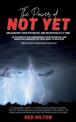 The Power of Not Yet: Unleashing Your Potential One Rejection at a Time