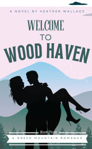 Welcome to Wood Haven: Green Mountain Romance Book Three