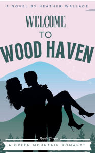 Welcome to Wood Haven: Green Mountain Romance (Book Three)