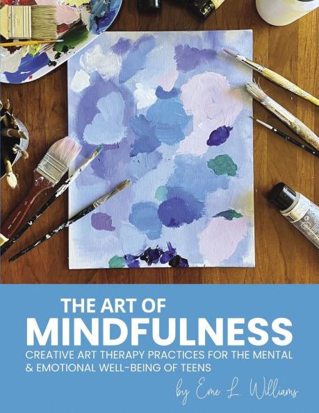 The Art of Mindfulness: Creative Art Therapy Practices for the Mental & Emotional Well-Being of Teens