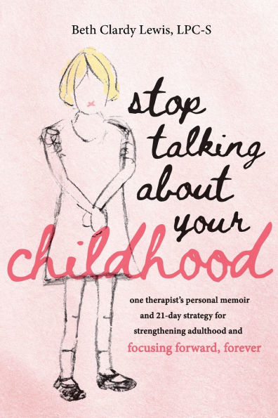 Stop Talking About Your Childhood: one therapist's personal memoir and 21-day strategy for strenghtening adulthood focusing forward, forever