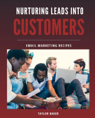 Title: Nurturing Leads Into Customers: Email Marketing Recipes, Author: Taylor Baker