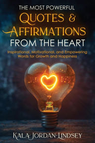 Title: The Most Powerful Quotes and Affirmations From the Heart: Inspirational, Motivational, and Empowering Words for Growth and Happiness, Author: Kala Jordan-Lindsey