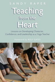 Ebook for free downloading Teaching from the Heart: Developing Character, Confidence, and Leadership as a Yoga Teacher by Sandy Raper, Rolf Gates iBook