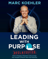Title: Leading with Purpose: How to Engage, Empower & Encourage Your People to Reach Their Full Potential, Author: Marc Koehler