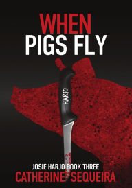 Title: When Pigs Fly: Josie Harjo Book Three, Author: Catherine Sequeira