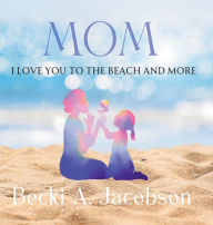 Title: MOM I Love You to the Beach and More, Author: Becki A Jacobson