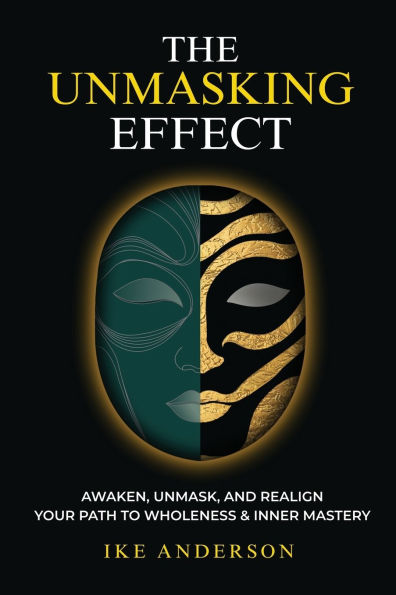 The Unmasking Effect: Awaken, Unmask, and Realign - Your Path to Wholeness & Inner Mastery