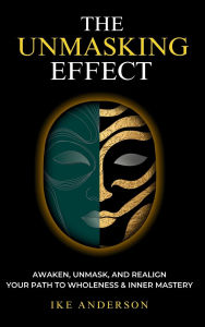 Free ebook textbook downloads The Unmasking Effect: Awaken, Unmask, and Realign - Your Path to Wholeness & Inner Mastery 9798990336773