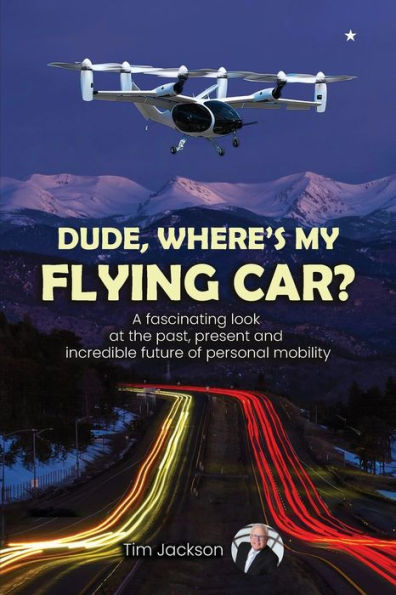 Dude, Where's My Flying Car?: A fascinating look at the past, present and incredible future of personal mobility