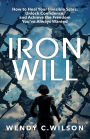 Iron Will: How to Heal Your Invisible Scars, Unlock Confidence, and Achieve the Freedom You've Always Wanted