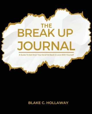 The Break Up Journal: A Guide To Get Over Your Ex & Fall Back In Love With Yourself