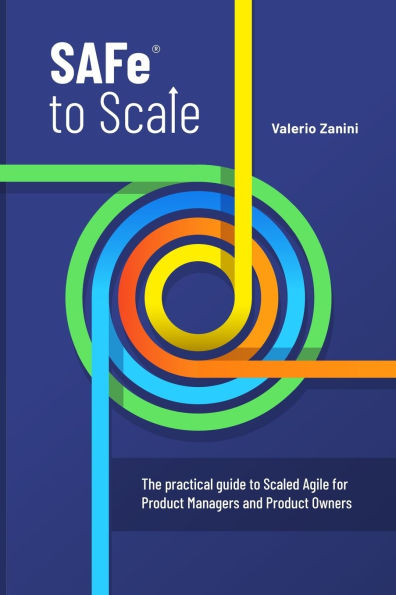 SAFe to Scale: The practical guide to Scaled Agile for Product Managers and Product Owners