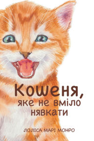 Title: КОШЕНЯ, ЯКЕ НЕ ВМІЛО НЯВКАТИ: The Kitten That Could Not Meow, Author: Ukraine Draw and Care