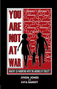 Title: You Are Not At War: Healthy Coparenting with the Absence of Toxicity, Author: Jvion Jones